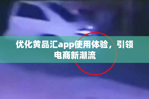 优化黄品汇app使用体验，引领电商新潮流