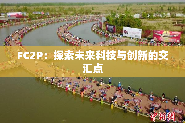 FC2P：探索未来科技与创新的交汇点