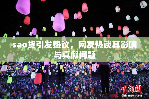 sao货引发热议，网友热谈其影响与真假问题