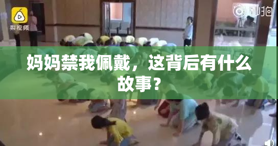 妈妈禁我佩戴，这背后有什么故事？