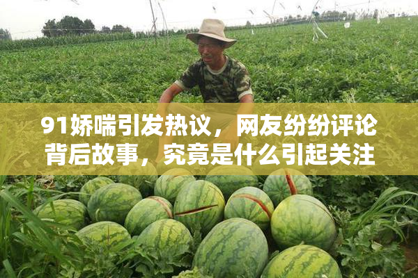 91娇喘引发热议，网友纷纷评论背后故事，究竟是什么引起关注？