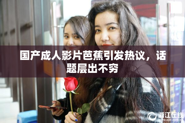 国产成人影片芭蕉引发热议，话题层出不穷