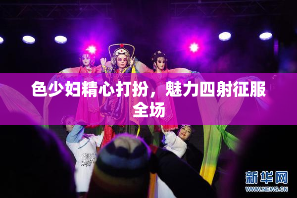 色少妇精心打扮，魅力四射征服全场