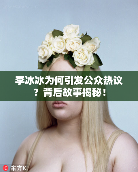 李冰冰为何引发公众热议？背后故事揭秘！