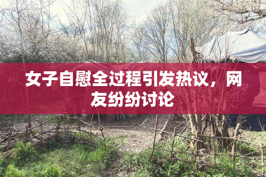 女子自慰全过程引发热议，网友纷纷讨论