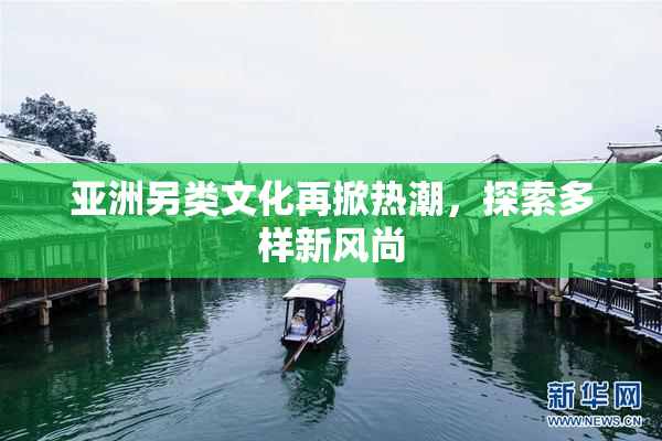 亚洲另类文化再掀热潮，探索多样新风尚