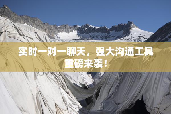 实时一对一聊天，强大沟通工具重磅来袭！