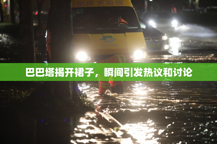巴巴塔揭开裙子，瞬间引发热议和讨论