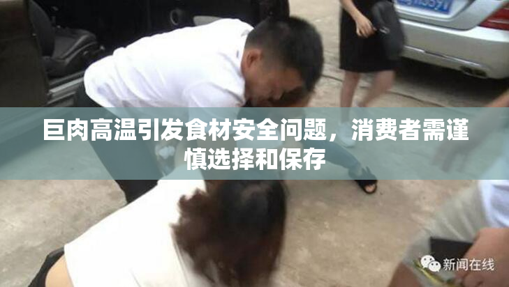 巨肉高温引发食材安全问题，消费者需谨慎选择和保存