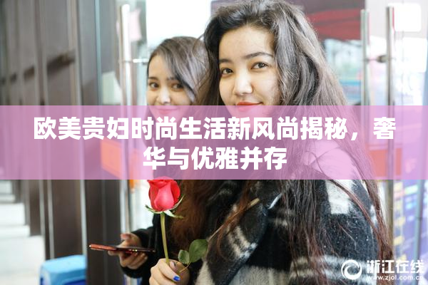 欧美贵妇时尚生活新风尚揭秘，奢华与优雅并存