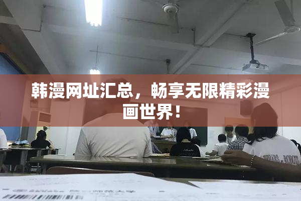 韩漫网址汇总，畅享无限精彩漫画世界！