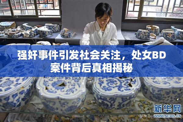 强奸事件引发社会关注，处女BD案件背后真相揭秘