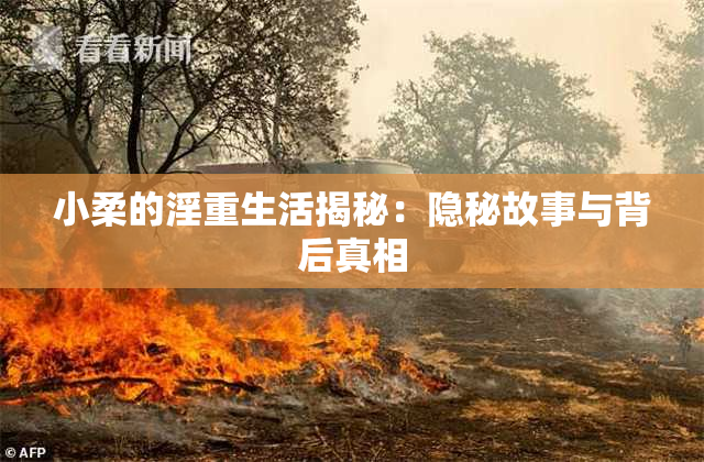 小柔的淫重生活揭秘：隐秘故事与背后真相