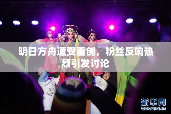 明日方舟遭受重创，粉丝反响热烈引发讨论