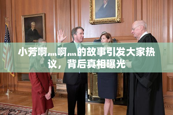 小芳啊灬啊灬的故事引发大家热议，背后真相曝光