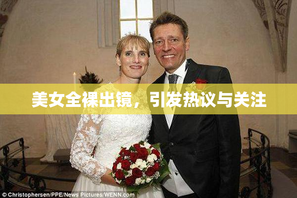 美女全裸出镜，引发热议与关注