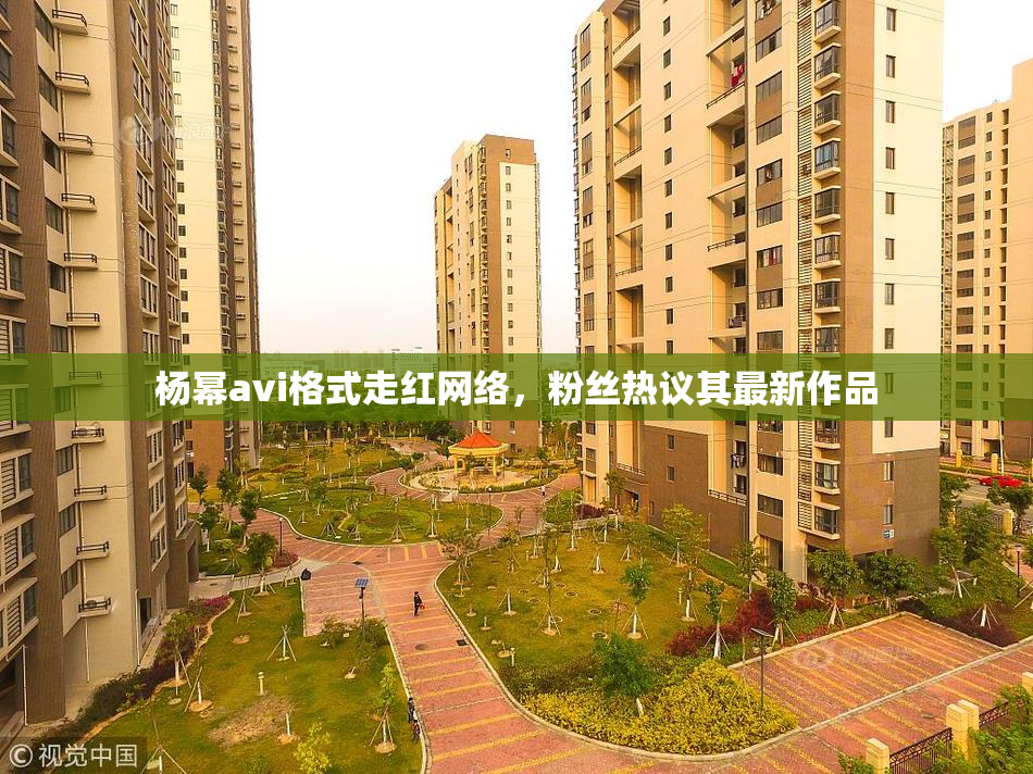 杨幂avi格式走红网络，粉丝热议其最新作品