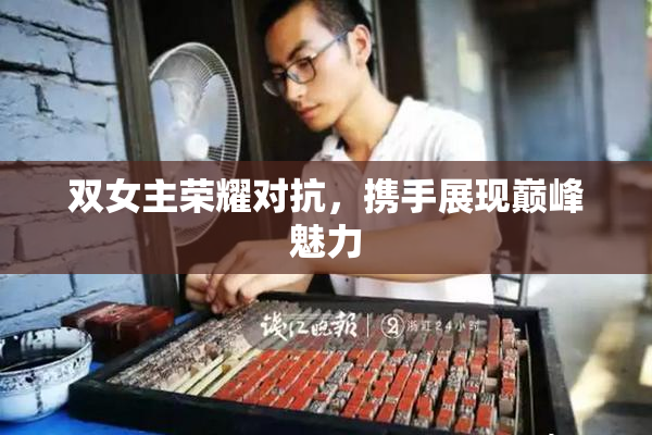 双女主荣耀对抗，携手展现巅峰魅力