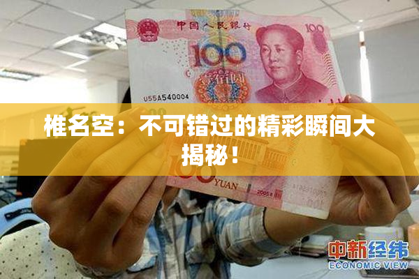 椎名空：不可错过的精彩瞬间大揭秘！