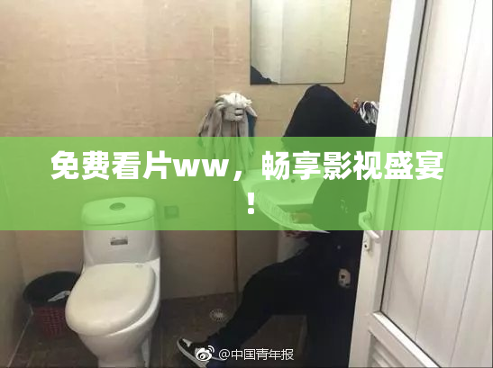 免费看片ww，畅享影视盛宴！