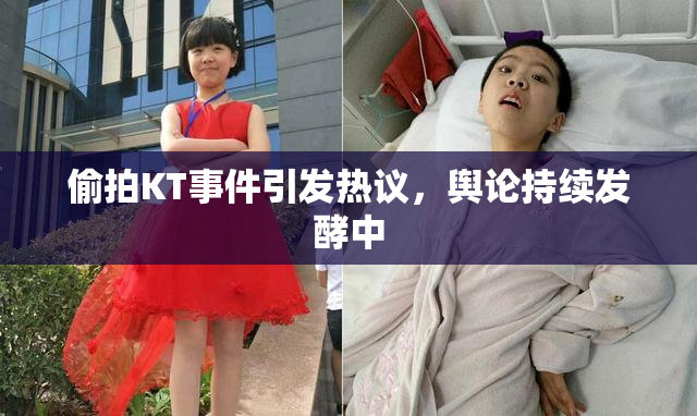 偷拍KT事件引发热议，舆论持续发酵中