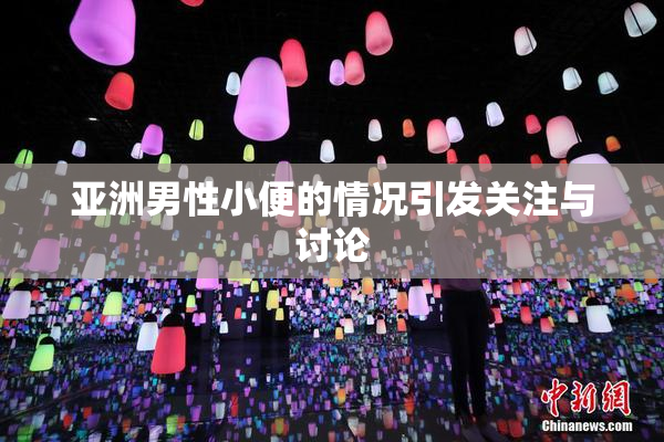 亚洲男性小便的情况引发关注与讨论