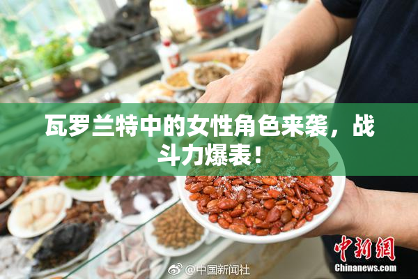 瓦罗兰特中的女性角色来袭，战斗力爆表！