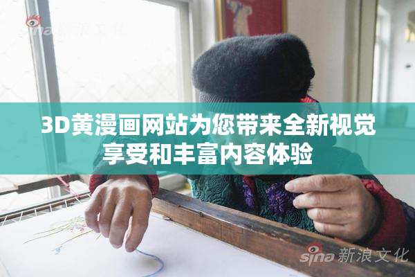 3D黄漫画网站为您带来全新视觉享受和丰富内容体验