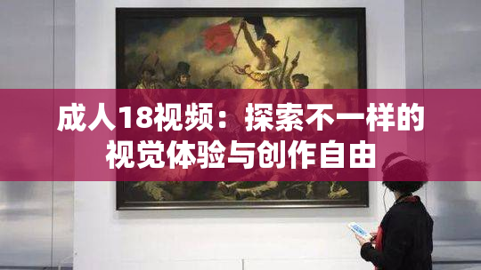 成人18视频：探索不一样的视觉体验与创作自由