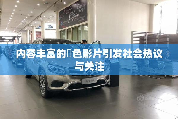 内容丰富的婬色影片引发社会热议与关注
