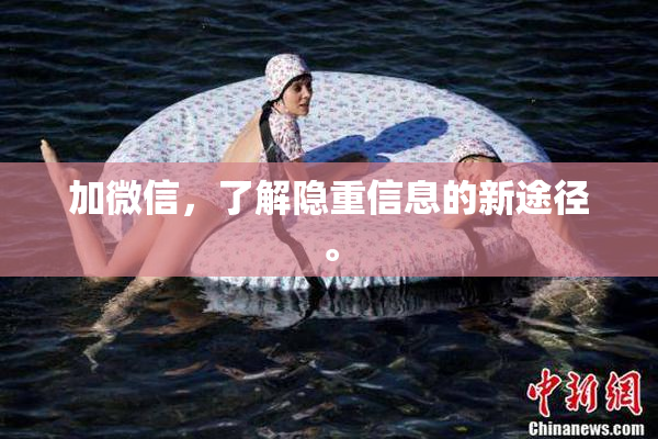 加微信，了解隐重信息的新途径。