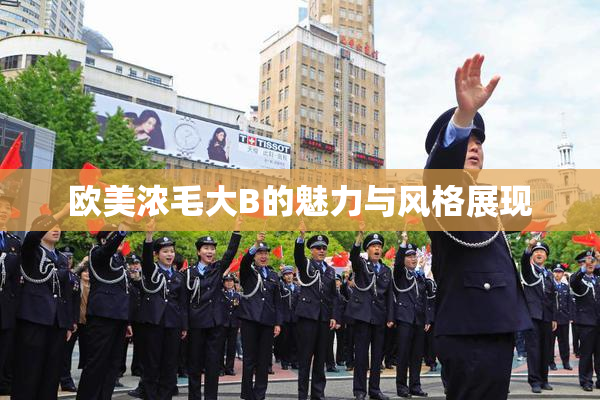 欧美浓毛大B的魅力与风格展现