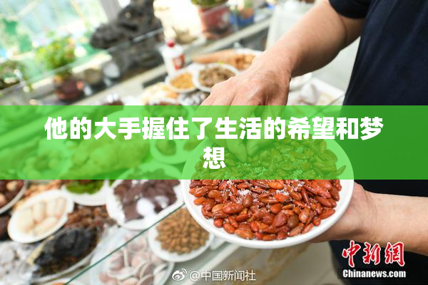 他的大手握住了生活的希望和梦想