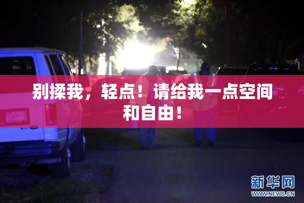 别揉我，轻点！请给我一点空间和自由！