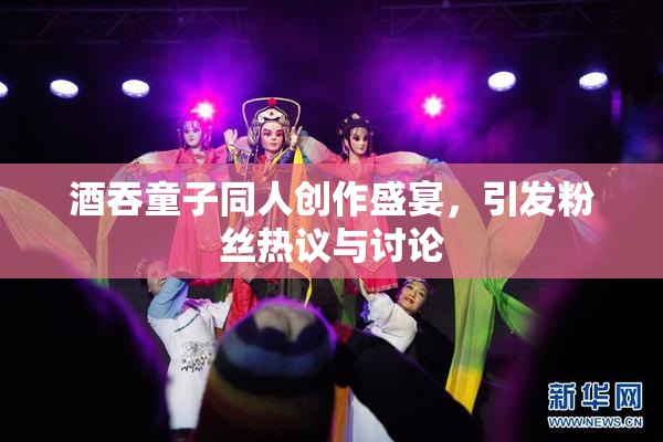 酒吞童子同人创作盛宴，引发粉丝热议与讨论