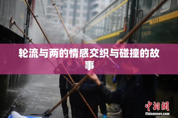 轮流与两的情感交织与碰撞的故事