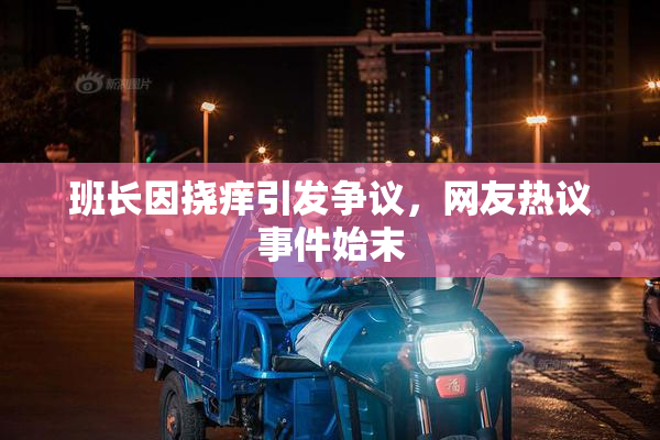 班长因挠痒引发争议，网友热议事件始末