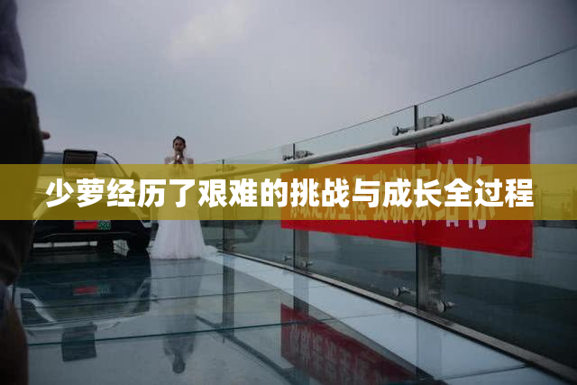 少萝经历了艰难的挑战与成长全过程