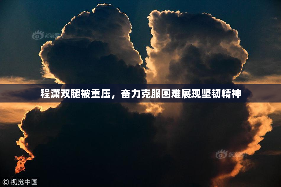 程潇双腿被重压，奋力克服困难展现坚韧精神