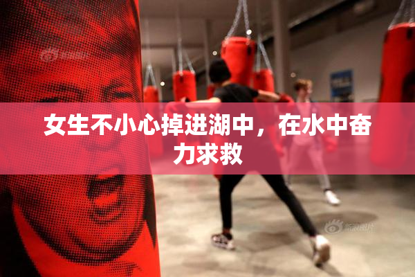 女生不小心掉进湖中，在水中奋力求救