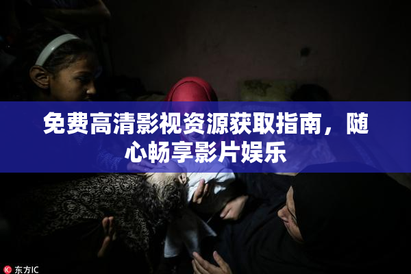免费高清影视资源获取指南，随心畅享影片娱乐