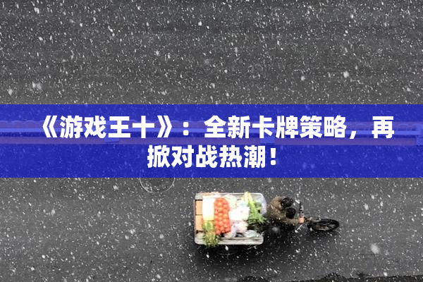 《游戏王十》：全新卡牌策略，再掀对战热潮！