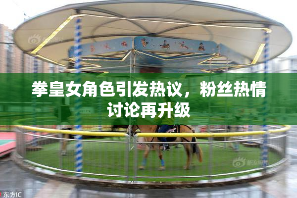 拳皇女角色引发热议，粉丝热情讨论再升级