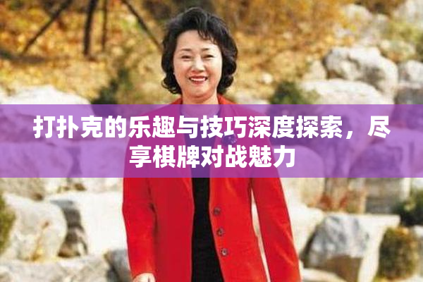 打扑克的乐趣与技巧深度探索，尽享棋牌对战魅力