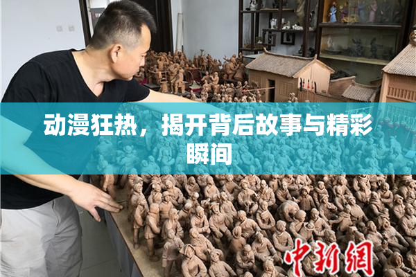 动漫狂热，揭开背后故事与精彩瞬间