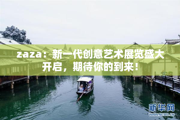 zaza：新一代创意艺术展览盛大开启，期待你的到来！
