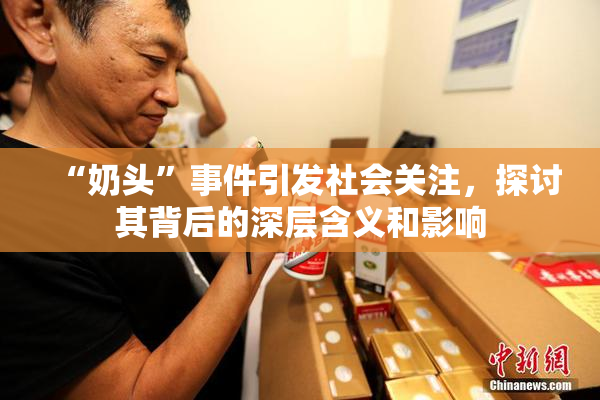 “奶头”事件引发社会关注，探讨其背后的深层含义和影响