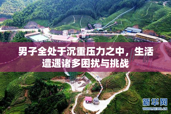 男子全处于沉重压力之中，生活遭遇诸多困扰与挑战
