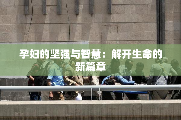 孕妇的坚强与智慧：解开生命的新篇章
