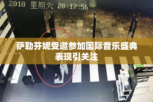 萨勒芬妮受邀参加国际音乐盛典表现引关注